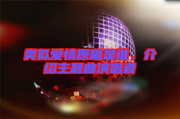 類似愛情原唱是誰，介紹主題曲演唱者