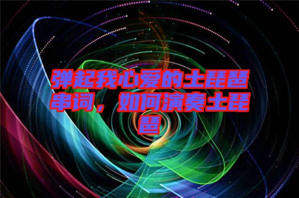 彈起我心愛的土琵琶串詞，如何演奏土琵琶