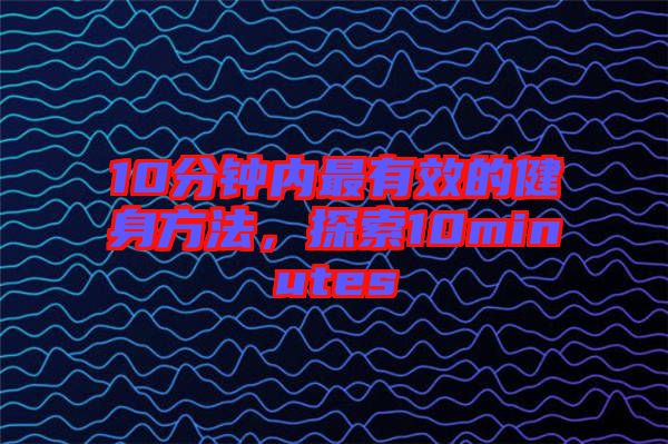 10分鐘內(nèi)最有效的健身方法，探索10minutes