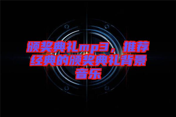 頒獎(jiǎng)典禮mp3，推薦經(jīng)典的頒獎(jiǎng)典禮背景音樂(lè)