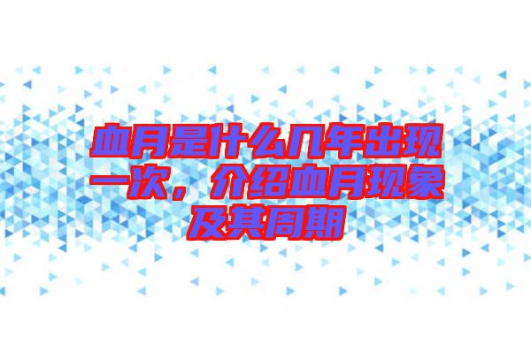 血月是什么幾年出現(xiàn)一次，介紹血月現(xiàn)象及其周期