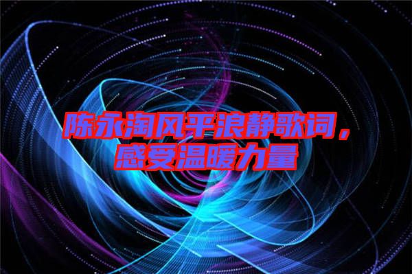 陳永淘風平浪靜歌詞，感受溫暖力量