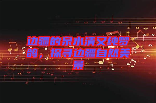 邊疆的泉水清又純夢(mèng)鴿，探尋邊疆自然美景