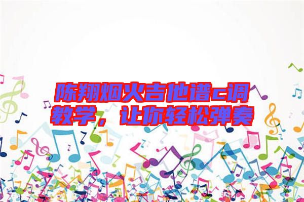 陳翔煙火吉他譜c調(diào)教學，讓你輕松彈奏