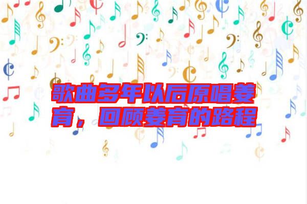歌曲多年以后原唱姜育，回顧姜育的路程