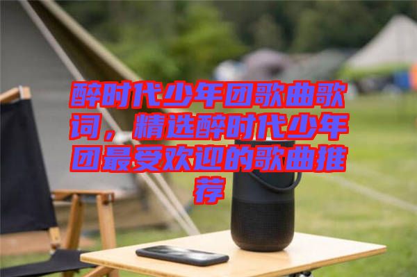 醉時代少年團歌曲歌詞，精選醉時代少年團最受歡迎的歌曲推薦