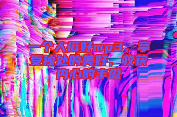 一個(gè)人挺好mp3，享受獨(dú)處的美好，收獲內(nèi)心的豐盈