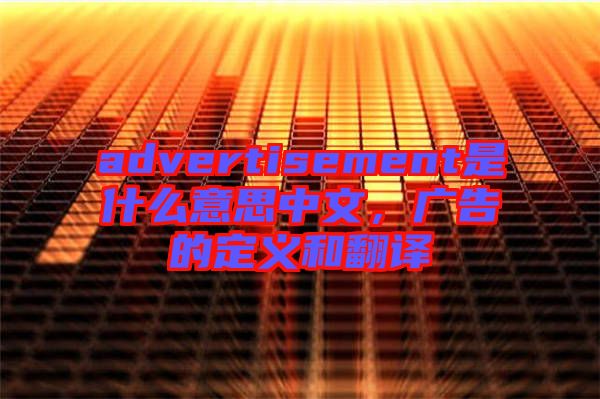 advertisement是什么意思中文，廣告的定義和翻譯