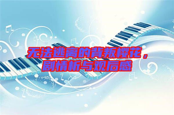 無(wú)法逃離的背叛櫻花，劇情析與觀后感