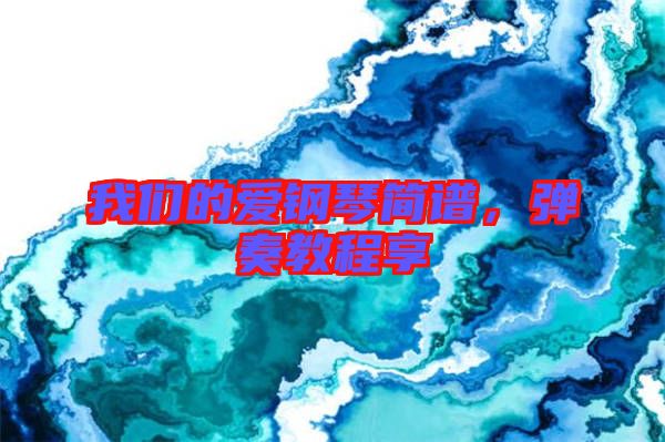 我們的愛(ài)鋼琴簡(jiǎn)譜，彈奏教程享