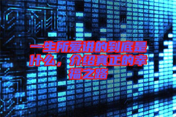 一生所愛(ài)講的到底是什么，介紹真正的幸福之路