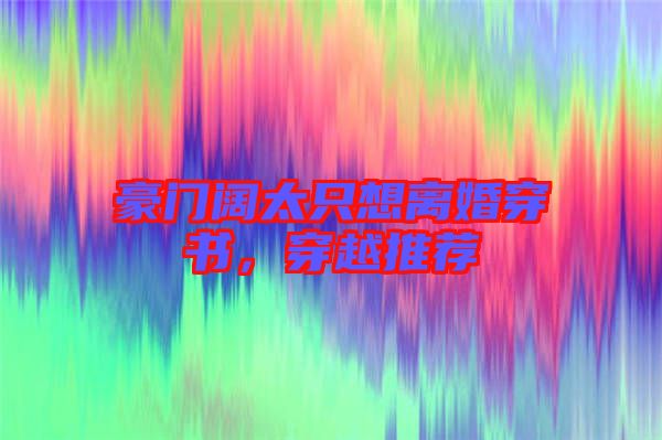 豪門闊太只想離婚穿書，穿越推薦