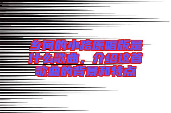 鄉(xiāng)間的小路原唱版是什么歌曲，介紹這首歌曲的背景和特點(diǎn)