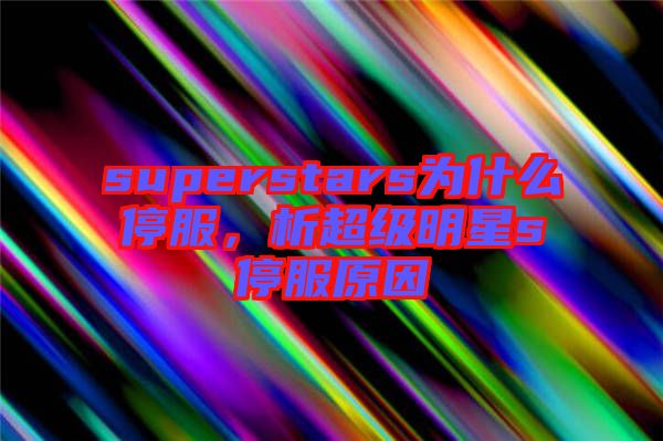 superstars為什么停服，析超級明星s停服原因