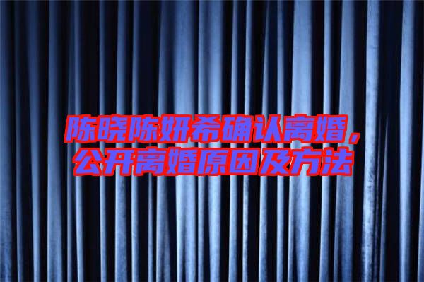 陳曉陳妍希確認(rèn)離婚，公開離婚原因及方法