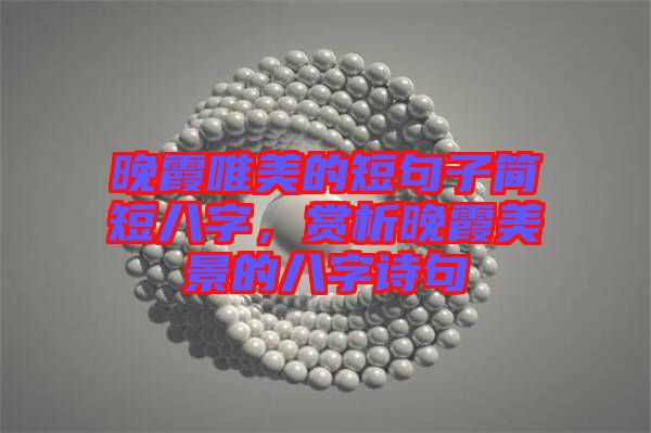 晚霞唯美的短句子簡短八字，賞析晚霞美景的八字詩句