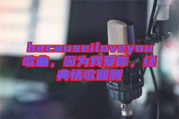 becauseiloveyou歌曲，因?yàn)槲覑勰?，?jīng)典情歌回顧