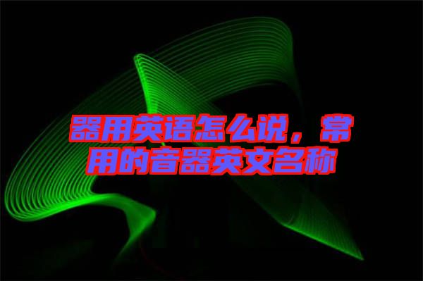 器用英語怎么說，常用的音器英文名稱