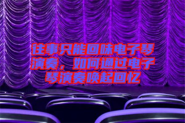 往事只能回味電子琴演奏，如何通過電子琴演奏喚起回憶