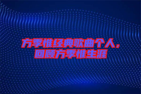 方季惟經(jīng)典歌曲個(gè)人，回顧方季惟生涯