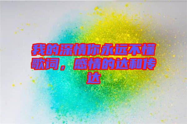 我的深情你永遠不懂歌詞，感情的達和傳達