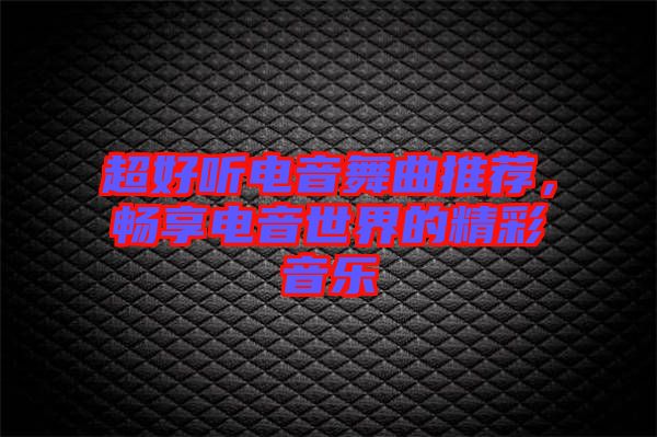 超好聽電音舞曲推薦，暢享電音世界的精彩音樂