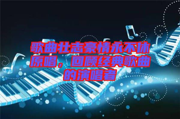 歌曲壯志豪情永不休原唱，回顧經(jīng)典歌曲的演唱者