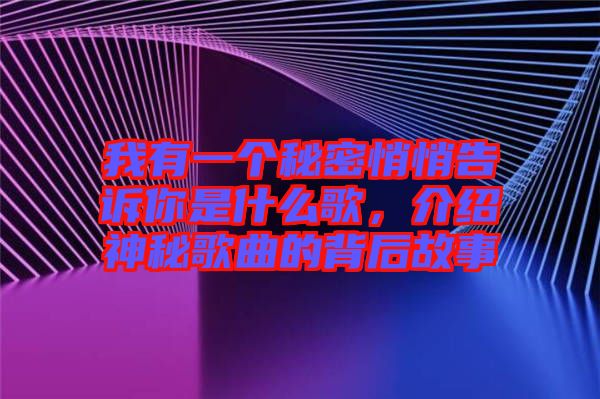 我有一個秘密悄悄告訴你是什么歌，介紹神秘歌曲的背后故事