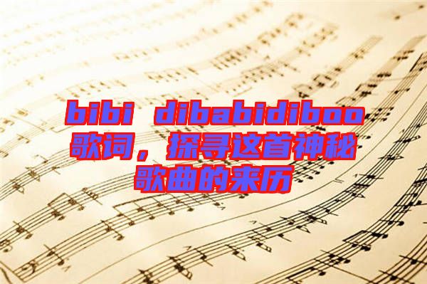 bibi dibabidiboo歌詞，探尋這首神秘歌曲的來(lái)歷