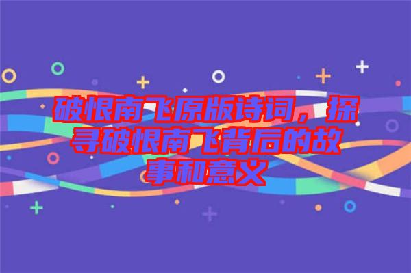 破恨南飛原版詩(shī)詞，探尋破恨南飛背后的故事和意義