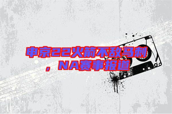 申京22火箭不敵馬刺，NA賽事報道