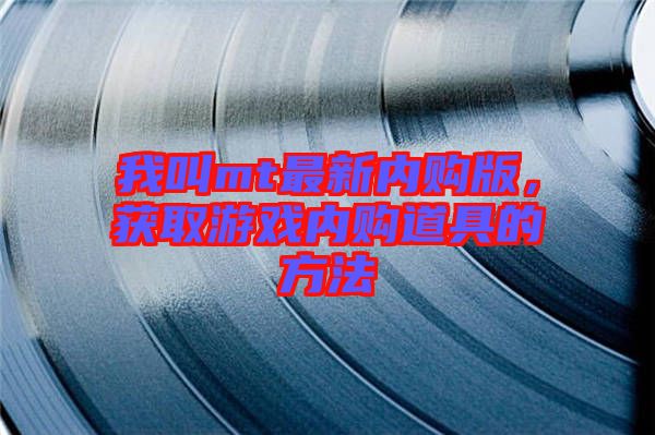 我叫mt最新內(nèi)購版，獲取游戲內(nèi)購道具的方法