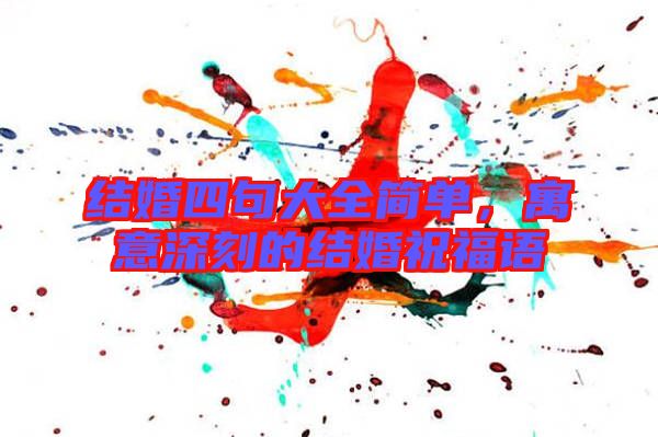 結(jié)婚四句大全簡(jiǎn)單，寓意深刻的結(jié)婚祝福語