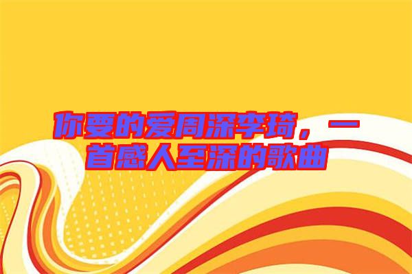 你要的愛周深李琦，一首感人至深的歌曲