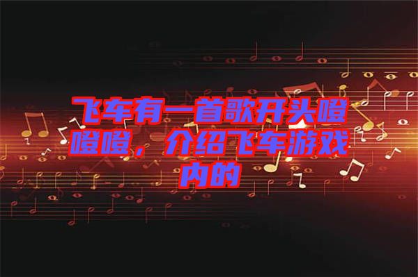 飛車有一首歌開頭噔噔噔，介紹飛車游戲內(nèi)的