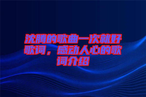 沈騰的歌曲一次就好歌詞，感動人心的歌詞介紹
