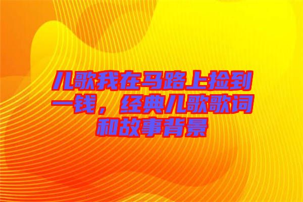 兒歌我在馬路上撿到一錢，經(jīng)典兒歌歌詞和故事背景