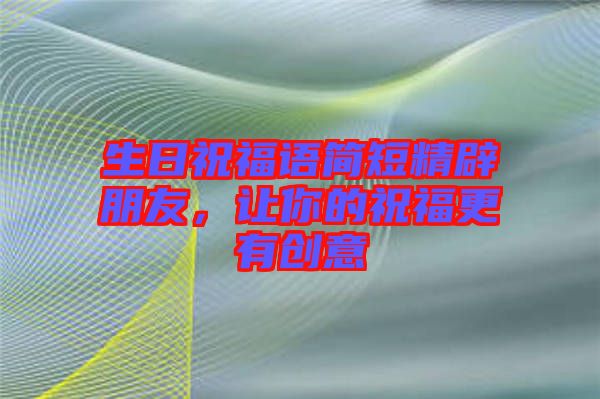 生日祝福語簡短精辟朋友，讓你的祝福更有創(chuàng)意