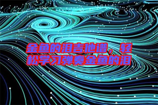 金魚(yú)的淚吉他譜，輕松學(xué)習(xí)彈奏金魚(yú)的淚