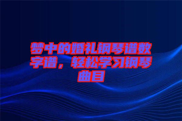 夢中的婚禮鋼琴譜數(shù)字譜，輕松學(xué)習(xí)鋼琴曲目
