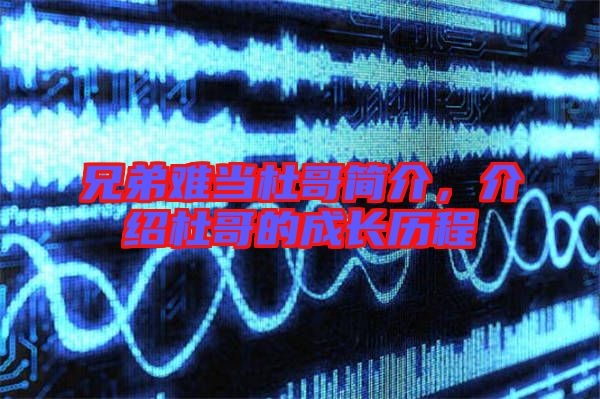 兄弟難當(dāng)杜哥簡(jiǎn)介，介紹杜哥的成長(zhǎng)歷程