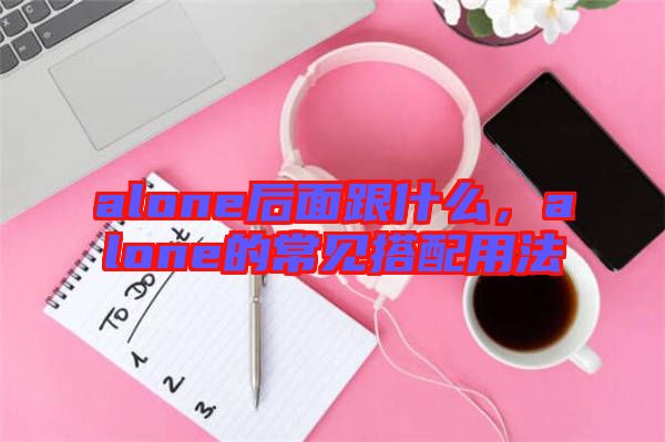 alone后面跟什么，alone的常見搭配用法