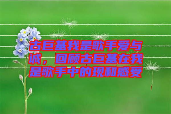 古巨基我是歌手愛與誠，回顧古巨基在我是歌手中的現(xiàn)和感受