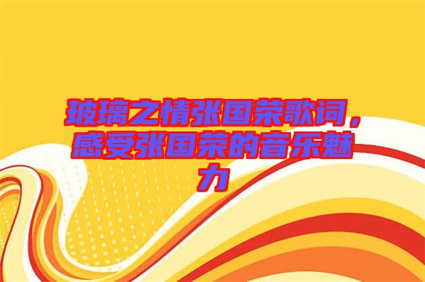 玻璃之情張國(guó)榮歌詞，感受張國(guó)榮的音樂(lè)魅力