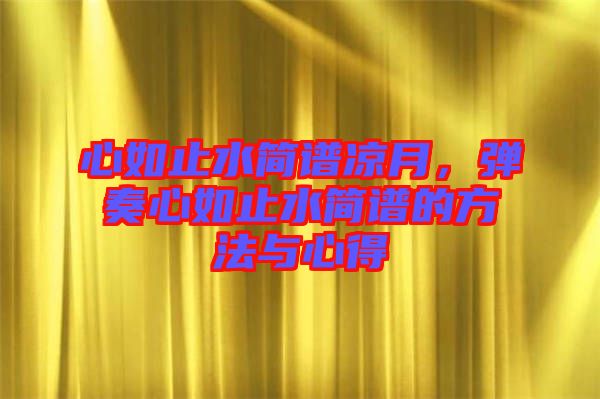 心如止水簡譜涼月，彈奏心如止水簡譜的方法與心得