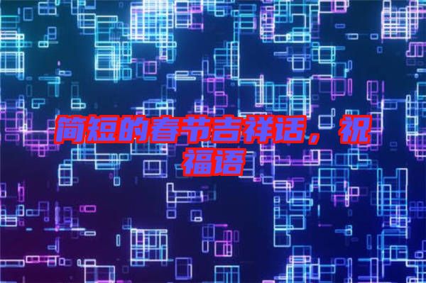 簡短的春節(jié)吉祥話，祝福語