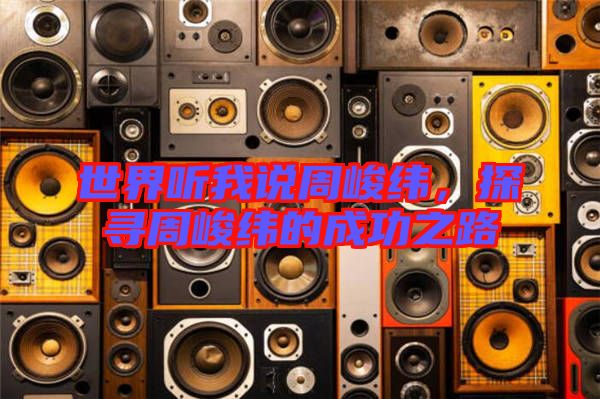 世界聽我說周峻緯，探尋周峻緯的成功之路