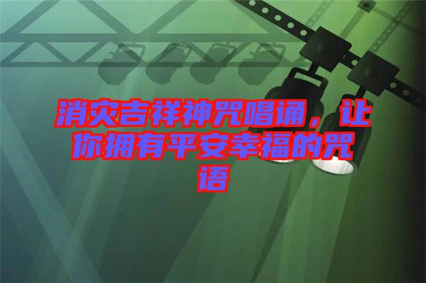 消災吉祥神咒唱誦，讓你擁有平安幸福的咒語
