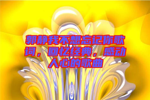 郭靜我不想忘記你歌詞，回憶經(jīng)典，感動(dòng)人心的歌曲