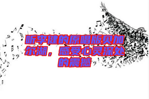 聽(tīng)李健的原唱版貝加爾湖，感受心靈深處的震撼